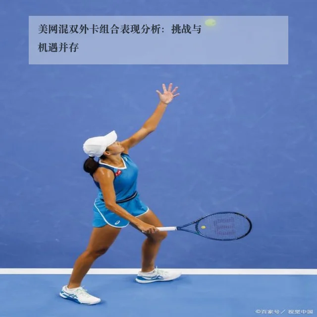 美网混双外卡组合表现分析:挑战与机遇并存